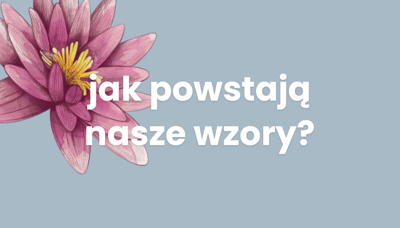 jak powstają nasze wzory?